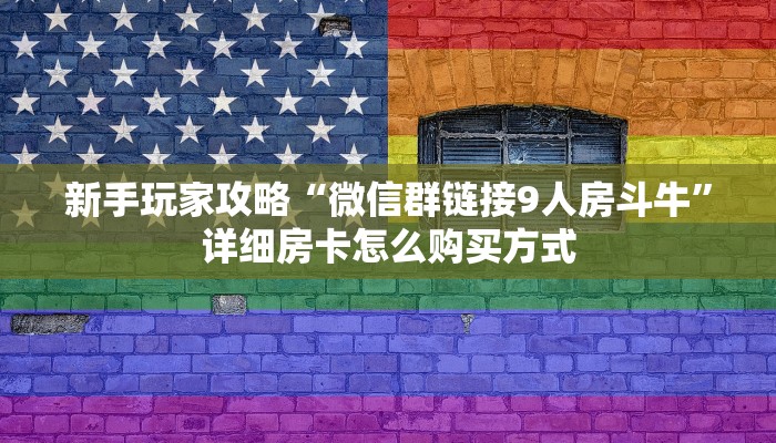 新手玩家攻略“微信群链接9人房斗牛”详细房卡怎么购买方式