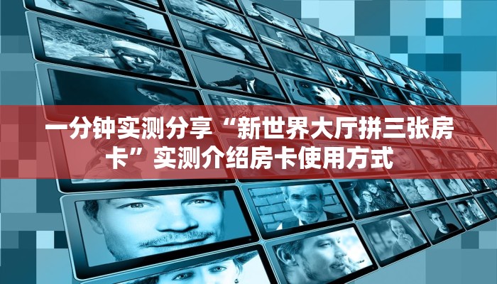一分钟实测分享“新世界大厅拼三张房卡”实测介绍房卡使用方式
