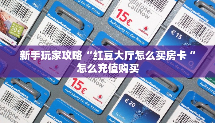 新手玩家攻略“红豆大厅怎么买房卡 ”怎么充值购买