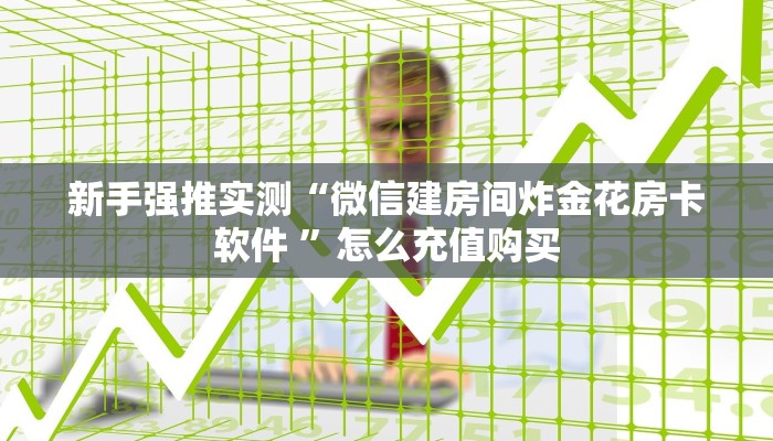 新手强推实测“微信建房间炸金花房卡软件 ”怎么充值购买