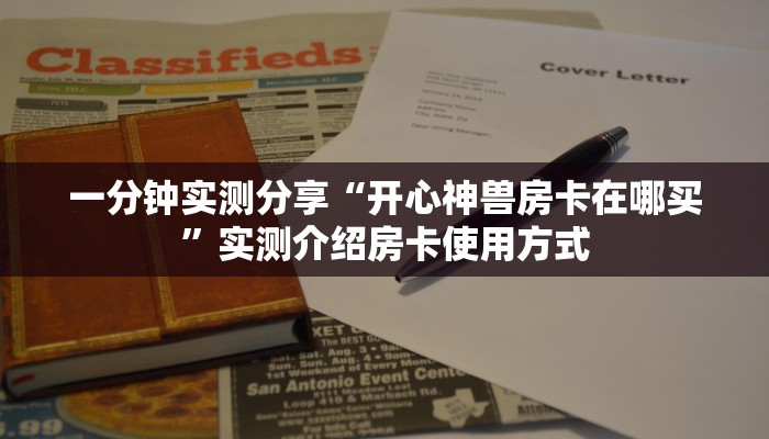 一分钟实测分享“开心神兽房卡在哪买”实测介绍房卡使用方式