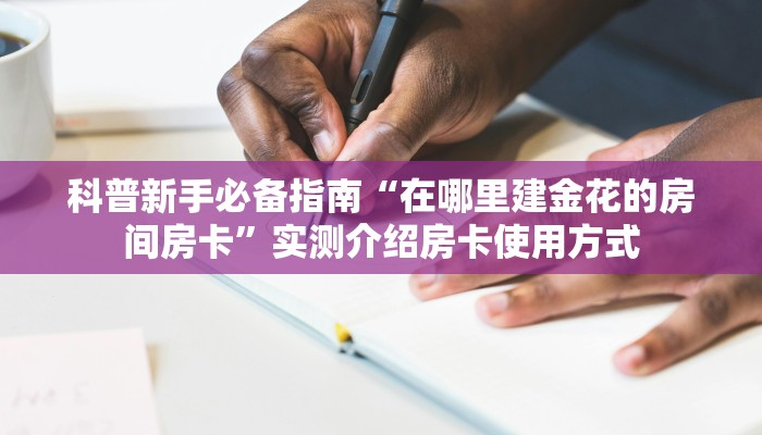 科普新手必备指南“在哪里建金花的房间房卡”实测介绍房卡使用方式