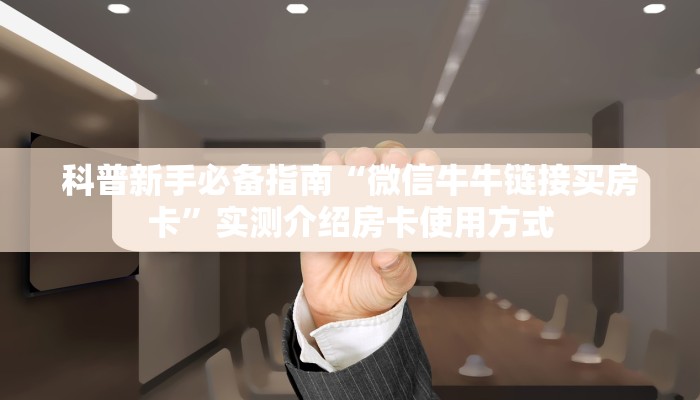 科普新手必备指南“微信牛牛链接买房卡”实测介绍房卡使用方式