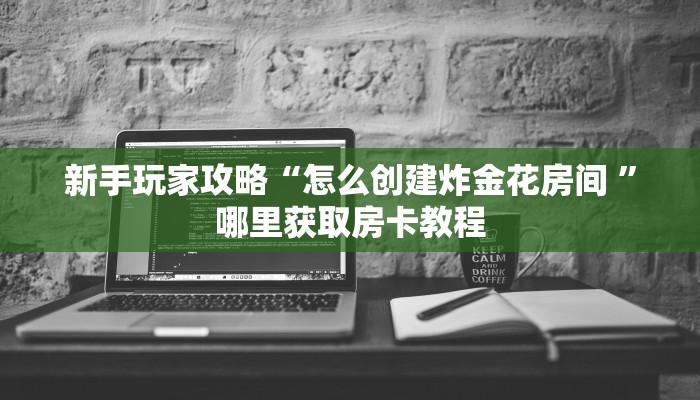 新手玩家攻略“怎么创建炸金花房间 ”哪里获取房卡教程