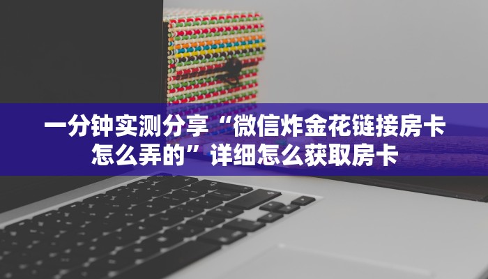 一分钟实测分享“微信炸金花链接房卡怎么弄的”详细怎么获取房卡