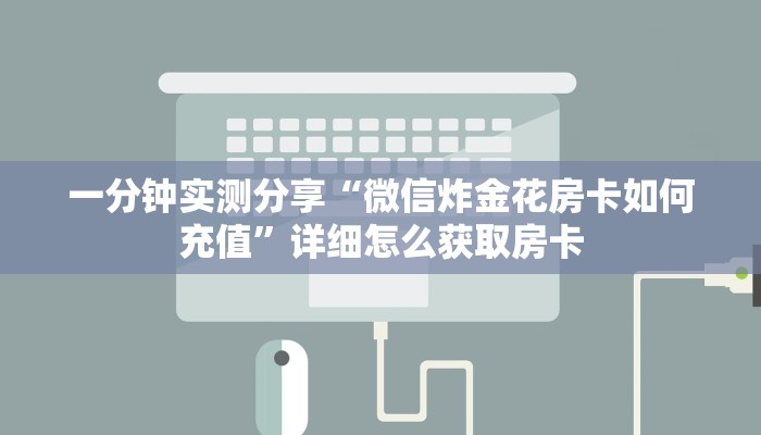 一分钟实测分享“微信炸金花房卡如何充值	”详细怎么获取房卡