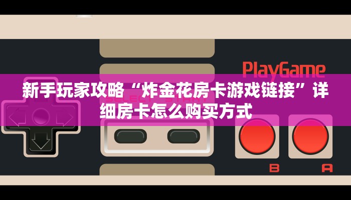 新手玩家攻略“炸金花房卡游戏链接”详细房卡怎么购买方式