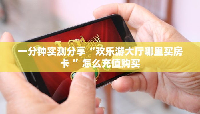 一分钟实测分享“欢乐游大厅哪里买房卡 ”怎么充值购买