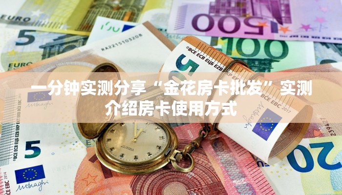 一分钟实测分享“金花房卡批发”实测介绍房卡使用方式