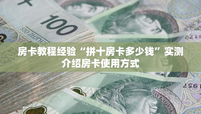 房卡教程经验“拼十房卡多少钱”实测介绍房卡使用方式