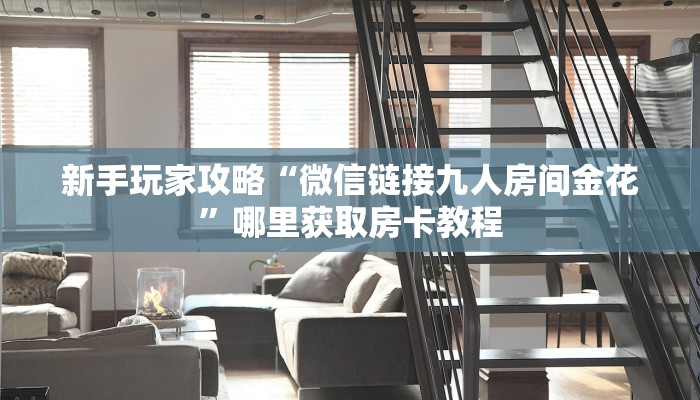 新手玩家攻略“微信链接九人房间金花”哪里获取房卡教程