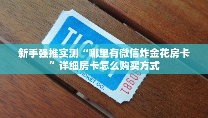 新手强推实测“哪里有微信炸金花房卡”详细房卡怎么购买方式