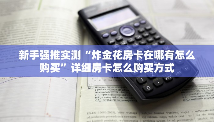 新手强推实测“炸金花房卡在哪有怎么购买”详细房卡怎么购买方式