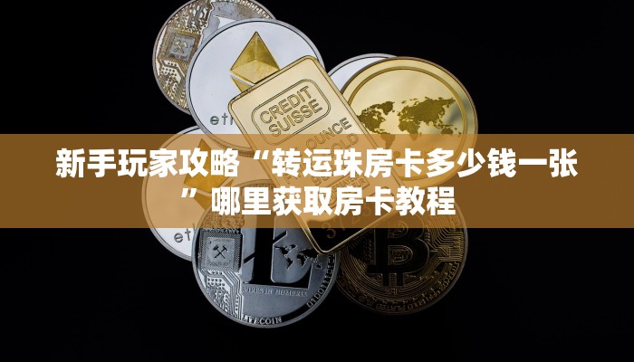 新手玩家攻略“转运珠房卡多少钱一张”哪里获取房卡教程