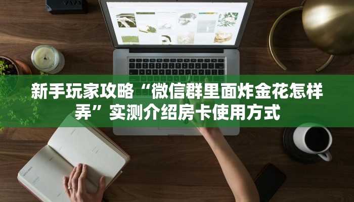 新手玩家攻略“微信群里面炸金花怎样弄”实测介绍房卡使用方式