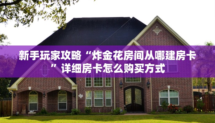 新手玩家攻略“炸金花房间从哪建房卡”详细房卡怎么购买方式