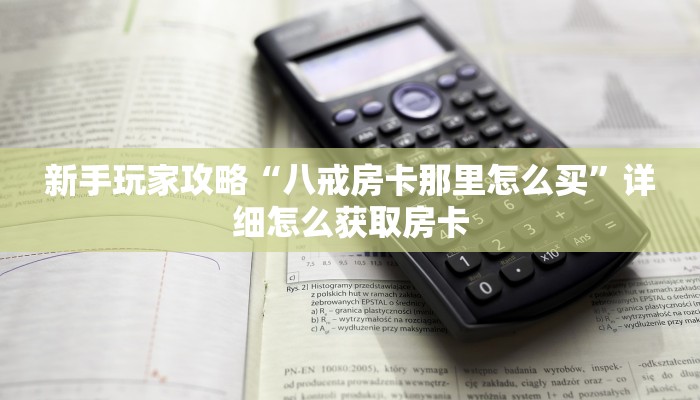 新手玩家攻略“八戒房卡那里怎么买”详细怎么获取房卡