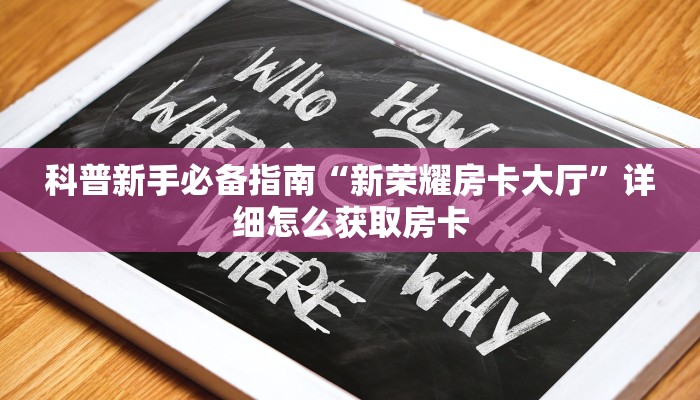 科普新手必备指南“新荣耀房卡大厅”详细怎么获取房卡