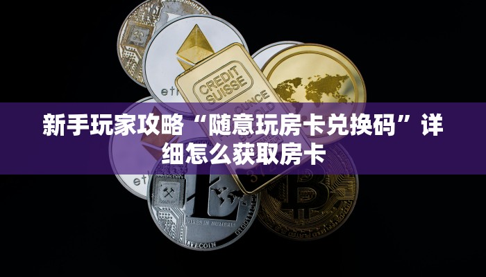 新手玩家攻略“随意玩房卡兑换码”详细怎么获取房卡