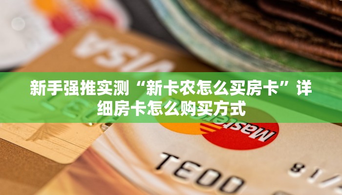新手强推实测“新卡农怎么买房卡”详细房卡怎么购买方式