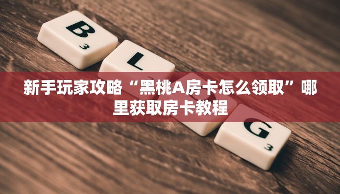新手玩家攻略“黑桃A房卡怎么领取”哪里获取房卡教程