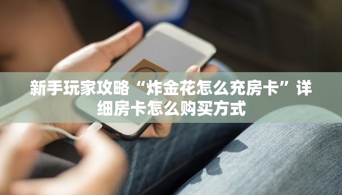 新手玩家攻略“炸金花怎么充房卡”详细房卡怎么购买方式