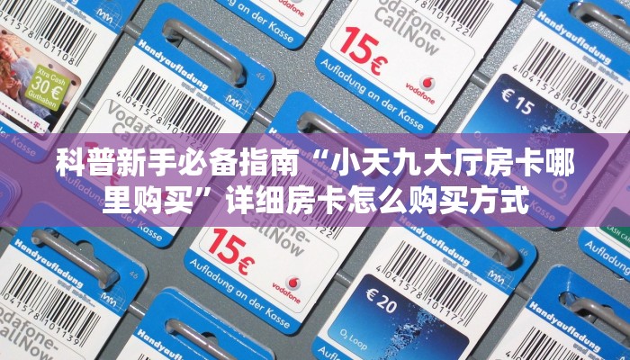 科普新手必备指南“小天九大厅房卡哪里购买”详细房卡怎么购买方式