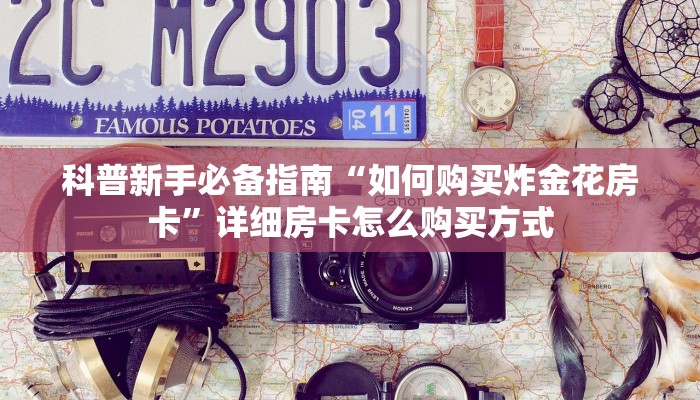 科普新手必备指南“如何购买炸金花房卡”详细房卡怎么购买方式