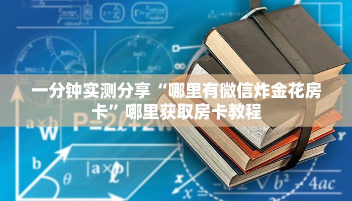 一分钟实测分享“哪里有微信炸金花房卡”哪里获取房卡教程