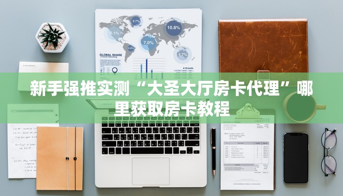 新手强推实测“大圣大厅房卡代理”哪里获取房卡教程 新手强推实测“大圣大厅房卡代理”哪里获取房卡教程