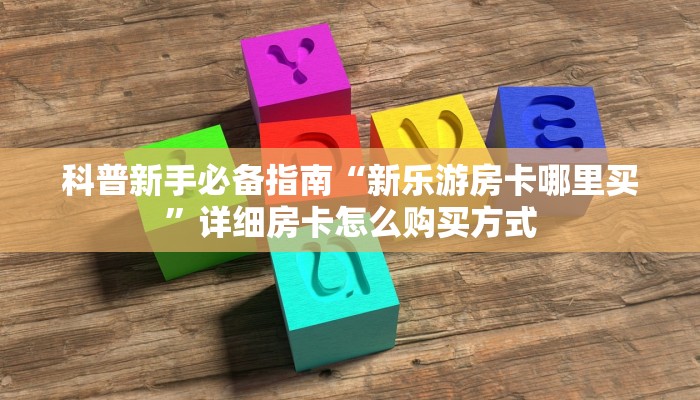 科普新手必备指南“新乐游房卡哪里买”详细房卡怎么购买方式