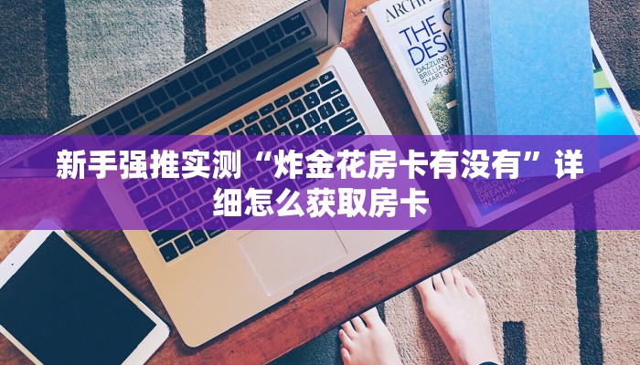 新手强推实测“炸金花房卡有没有”详细怎么获取房卡