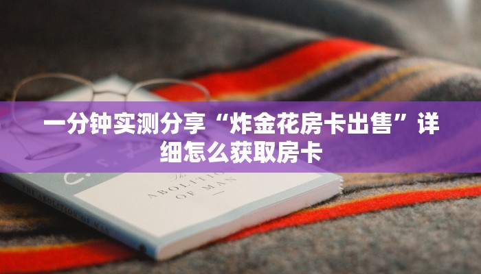 一分钟实测分享“炸金花房卡出售”详细怎么获取房卡