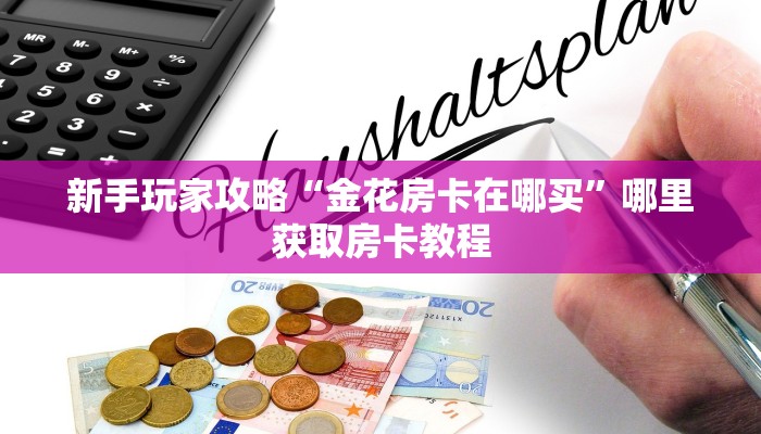 新手玩家攻略“金花房卡在哪买”哪里获取房卡教程