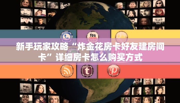 新手玩家攻略“炸金花房卡好友建房间卡”详细房卡怎么购买方式