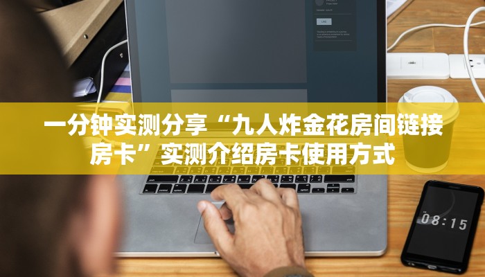 一分钟实测分享“九人炸金花房间链接房卡”实测介绍房卡使用方式