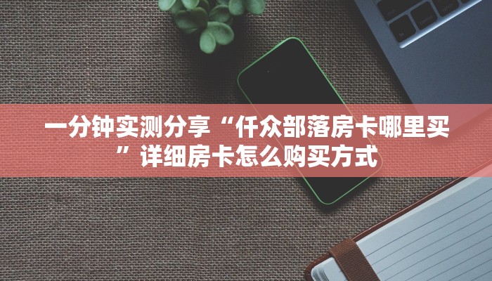 一分钟实测分享“仟众部落房卡哪里买”详细房卡怎么购买方式
