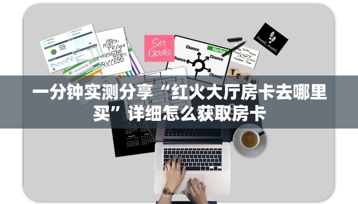 一分钟实测分享“红火大厅房卡去哪里买”详细怎么获取房卡
