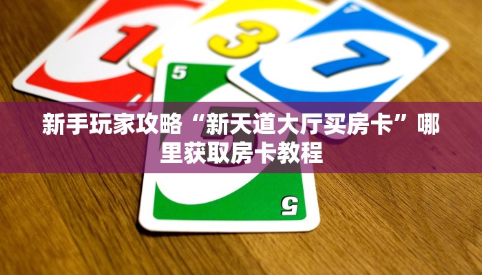 新手玩家攻略“新天道大厅买房卡”哪里获取房卡教程