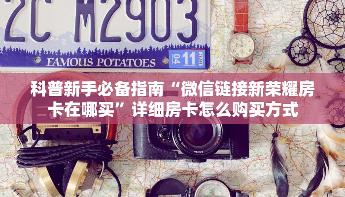 科普新手必备指南“微信链接新荣耀房卡在哪买”详细房卡怎么购买方式