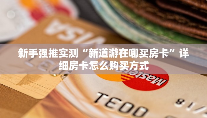 新手强推实测“新道游在哪买房卡”详细房卡怎么购买方式