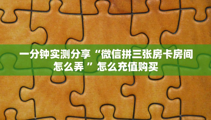 一分钟实测分享“微信拼三张房卡房间怎么弄 ”怎么充值购买