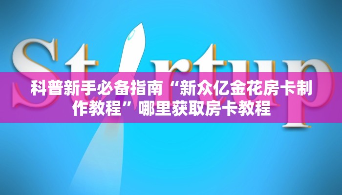 科普新手必备指南“新众亿金花房卡制作教程”哪里获取房卡教程
