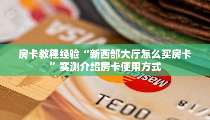 房卡教程经验“新西部大厅怎么买房卡”实测介绍房卡使用方式
