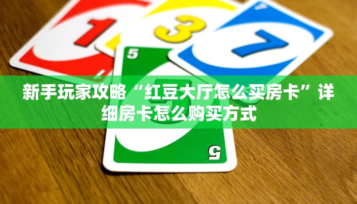 新手玩家攻略“红豆大厅怎么买房卡”详细房卡怎么购买方式