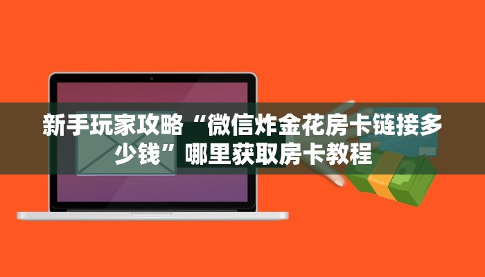 新手玩家攻略“微信炸金花房卡链接多少钱”哪里获取房卡教程 新手玩家攻略“微信炸金花房卡链接多少钱”哪里获取房卡教程