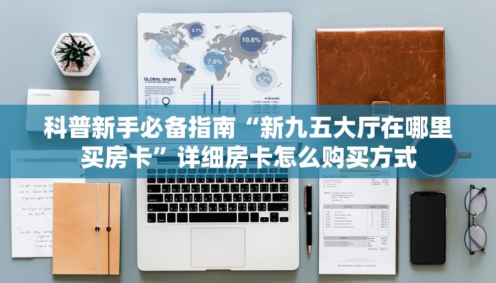 科普新手必备指南“新九五大厅在哪里买房卡”详细房卡怎么购买方式
