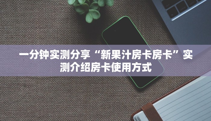 一分钟实测分享“新果汁房卡房卡”实测介绍房卡使用方式