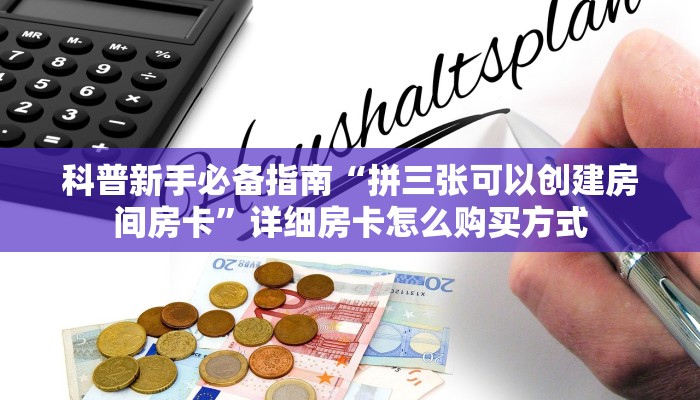 科普新手必备指南“拼三张可以创建房间房卡”详细房卡怎么购买方式