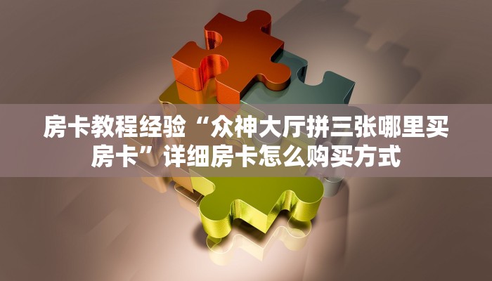 房卡教程经验“众神大厅拼三张哪里买房卡”详细房卡怎么购买方式